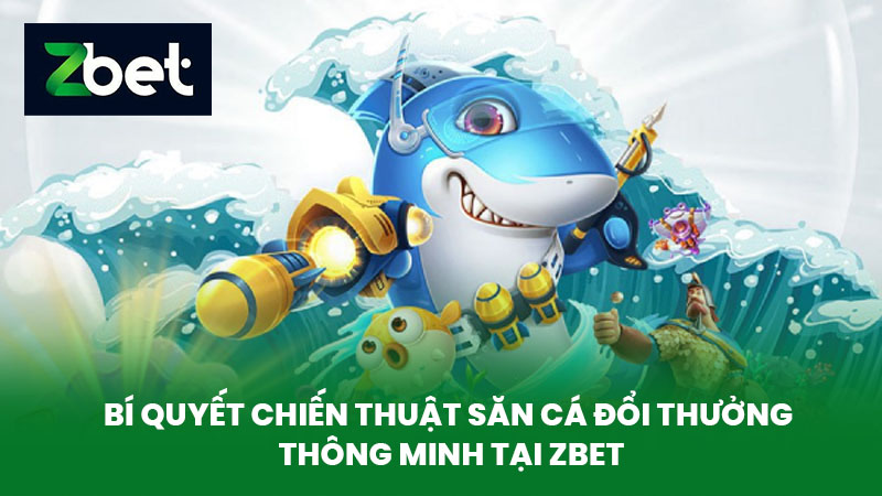 Bắn Cá ZBET - Bí Quyết Săn Cá Đổi Thưởng Thông Minh Tại Nhà Cái ZBET 2 Bí Quyết Chiến Thuật Săn Cá Đổi Thưởng Thông Minh Tại ZBET