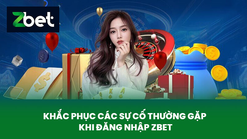 Đăng Nhập ZBET - Cách Đăng Nhập Tài Khoản Cá Cược Cho Người Mới Bắt Đầu 3 Khắc phục các sự cố thường gặp khi đăng nhập ZBET