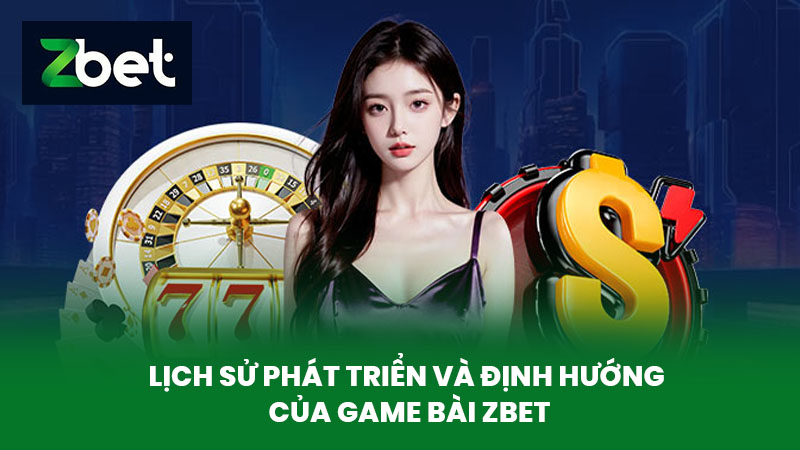Game Bài ZBET - Nền Tảng Chơi Game Bài Hấp Dẫn Nhất Năm 2025 1 Lịch Sử Phát Triển Và Định Hướng Của Game bài ZBET