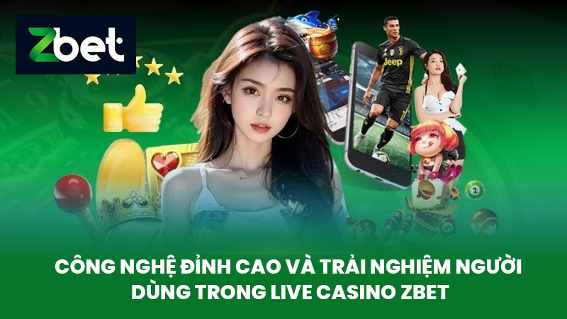 Live Casino ZBET - Trải Nghiệm Chơi Live Casino Đỉnh Cao Hấp Dẫn 3 Công nghệ đỉnh cao và trải nghiệm người dùng trong Live casino ZBET
