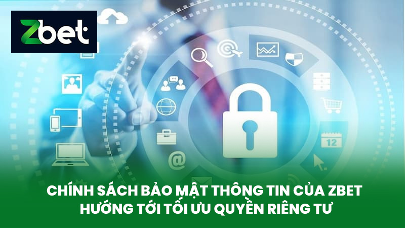 Quyền Riêng Tư ZBET - Tối Ưu Bảo Mật Thông Tin Cược Thủ 2 Chính sách bảo mật thông tin của ZBET hướng tới tối ưu quyền riêng tư