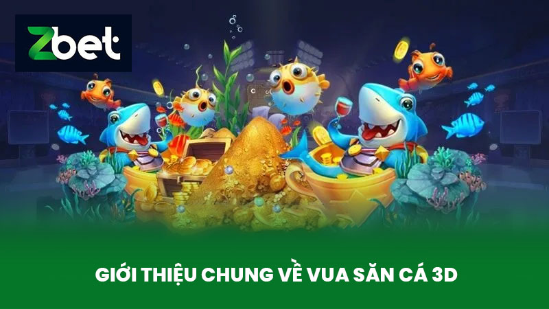 Vua Săn Cá 3D - Trò Chơi Bắn Cá Hấp Dẫn Và Kịch Tính Tại Nhà Cái ZBET 2 Giới thiệu chung về Vua săn cá 3D