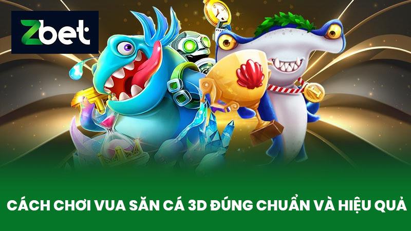 Vua Săn Cá 3D - Trò Chơi Bắn Cá Hấp Dẫn Và Kịch Tính Tại Nhà Cái ZBET 3 Cách chơi Vua săn cá 3D đúng chuẩn và hiệu quả