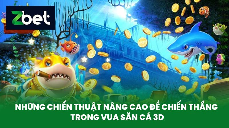 Vua Săn Cá 3D - Trò Chơi Bắn Cá Hấp Dẫn Và Kịch Tính Tại Nhà Cái ZBET 4 Những chiến thuật nâng cao để chiến thắng trong Vua săn cá 3D